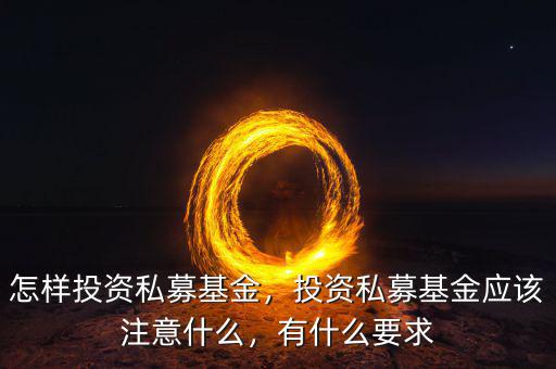 怎樣投資私募基金，投資私募基金應該注意什么，有什么要求