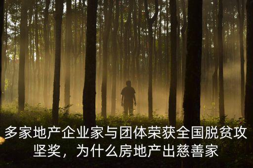 多家地產企業家與團體榮獲全國脫貧攻堅獎，為什么房地產出慈善家