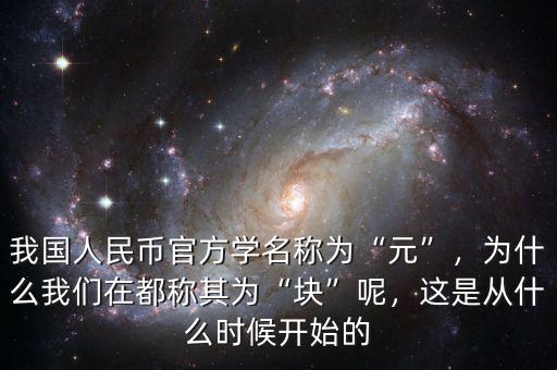 我國人民幣官方學名稱為“元”，為什么我們在都稱其為“塊”呢，這是從什么時候開始的