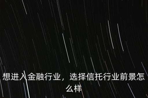 信托行業怎么樣,選擇信托行業前景怎么樣