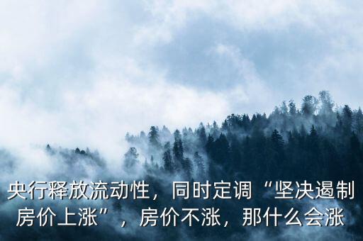 央行釋放流動性，同時定調“堅決遏制房價上漲”，房價不漲，那什么會漲