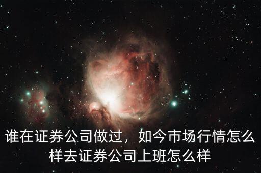 誰在證券公司做過，如今市場行情怎么樣去證券公司上班怎么樣