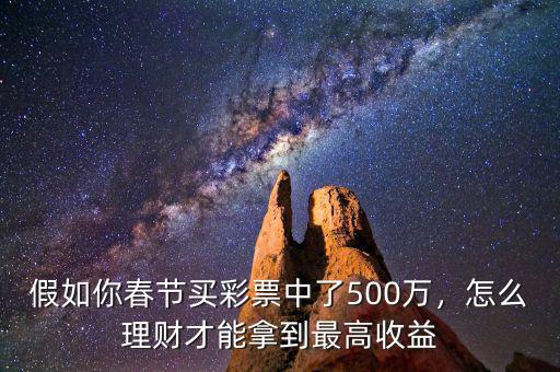 假如你春節(jié)買彩票中了500萬，怎么理財才能拿到最高收益