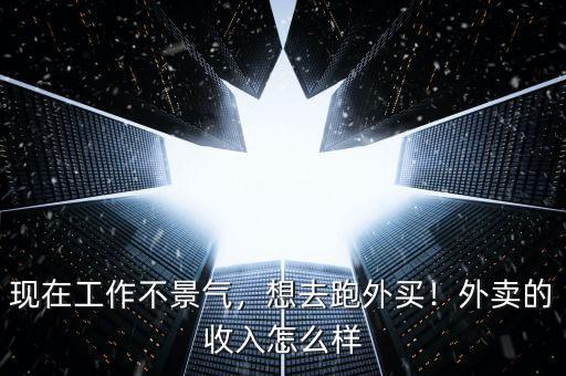 現在工作不景氣，想去跑外買！外賣的收入怎么樣