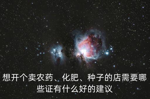 想開個賣農藥、化肥、種子的店需要哪些證有什么好的建議