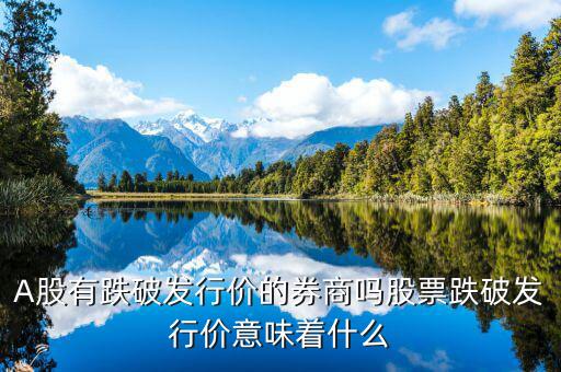 股票跌破原發行價怎么走,A股有跌破發行價的券商嗎
