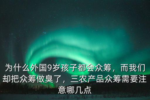 為什么外國9歲孩子都會眾籌，而我們卻把眾籌做臭了，三農(nóng)產(chǎn)品眾籌需要注意哪幾點