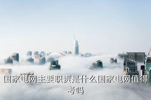 國家電網的責任理念是什么,國家電網主要職責是什么