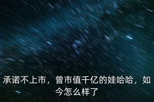 承諾不上市，曾市值千億的娃哈哈，如今怎么樣了