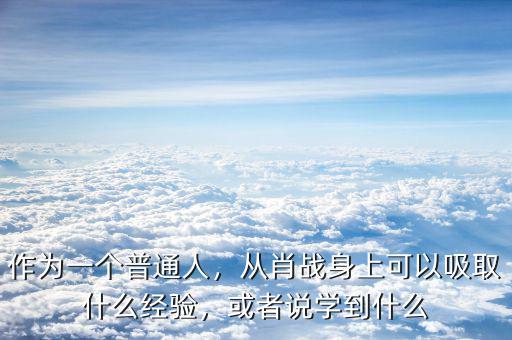 作為一個普通人，從肖戰身上可以吸取什么經驗，或者說學到什么