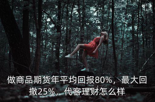 做商品期貨年平均回報80%，最大回撤25%，代客理財怎么樣