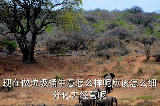 現在做垃圾桶生意怎么樣呢應該怎么細分化去經營呢
