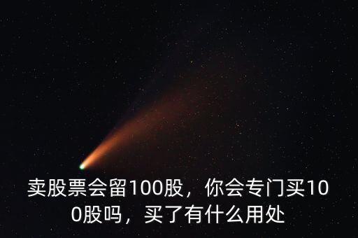賣股票會留100股，你會專門買100股嗎，買了有什么用處