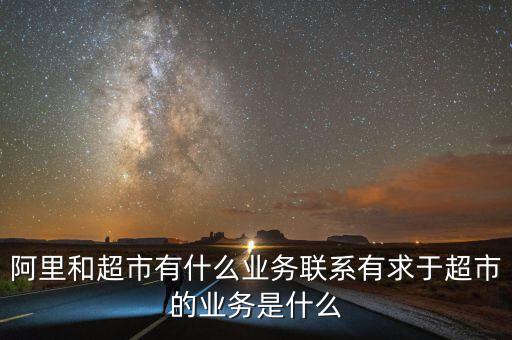 阿里和超市有什么業務聯系有求于超市的業務是什么