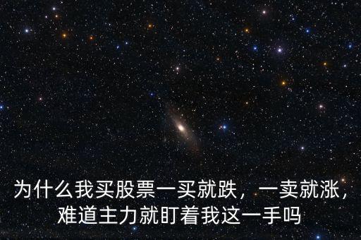 為什么我買股票一買就跌，一賣就漲，難道主力就盯著我這一手嗎