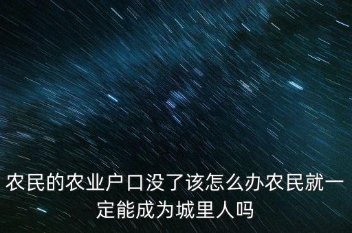 戶籍改革農民怎么辦,農民的農業戶口沒了該怎么辦