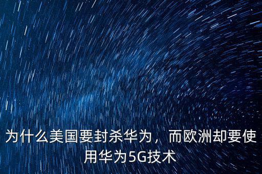 為什么美國要封殺華為，而歐洲卻要使用華為5G技術