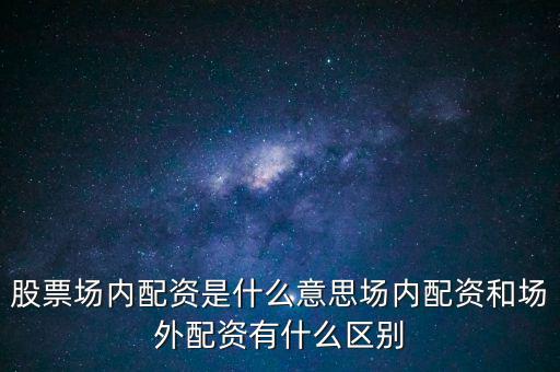 股票場內配資是什么意思場內配資和場外配資有什么區別
