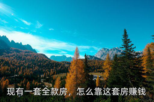 現(xiàn)有一套全款房，怎么靠這套房賺錢
