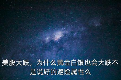 美股大跌，為什么黃金白銀也會大跌不是說好的避險屬性么