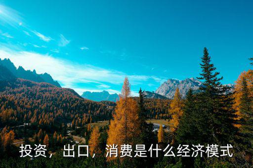 投資，出口，消費是什么經濟模式