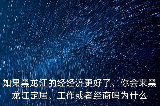 黑龍江經濟怎么辦,如果黑龍江的經經濟更好了