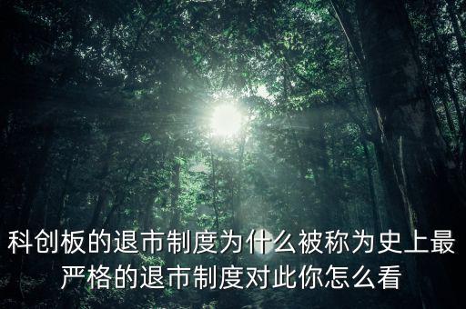 科創板的退市制度為什么被稱為史上最嚴格的退市制度對此你怎么看