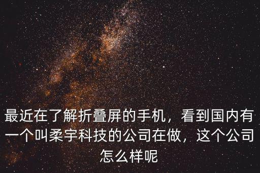 最近在了解折疊屏的手機，看到國內(nèi)有一個叫柔宇科技的公司在做，這個公司怎么樣呢