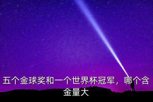 五個金球獎和一個世界杯冠軍，哪個含金量大