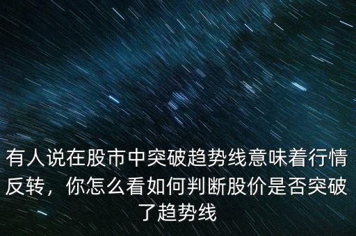 有人說在股市中突破趨勢線意味著行情反轉，你怎么看如何判斷股價是否突破了趨勢線