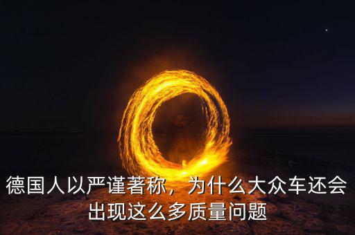 德國人以嚴謹著稱，為什么大眾車還會出現(xiàn)這么多質量問題