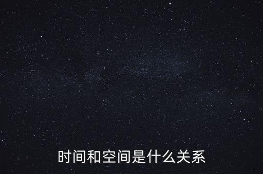 時間和空間是什么意思,時間和空間是什么關系