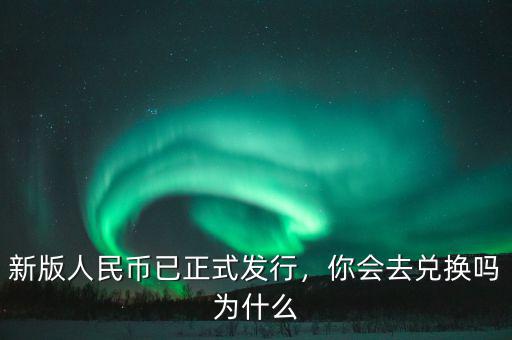 新版人民幣什么兌換,新版人民幣已正式發行
