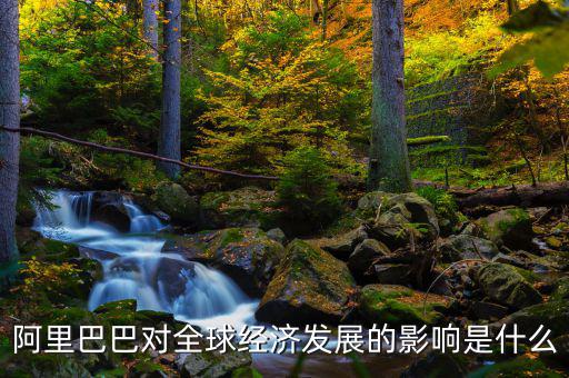 阿里巴巴對全球經濟發展的影響是什么