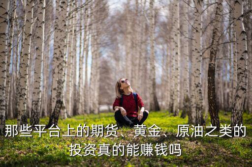 那些平臺上的期貨、黃金、原油之類的投資真的能賺錢嗎