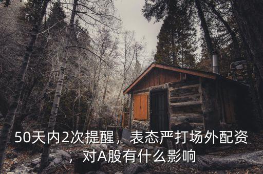50天內2次提醒，表態嚴打場外配資，對A股有什么影響