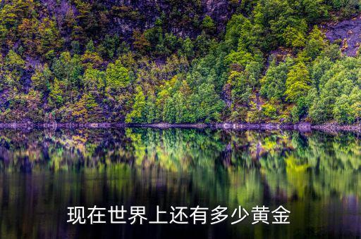 地球上黃金儲量有多少,現在世界上還有多少黃金