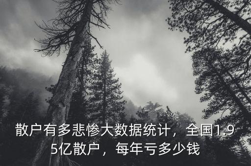 散戶有多悲慘大數(shù)據(jù)統(tǒng)計(jì)，全國1.95億散戶，每年虧多少錢