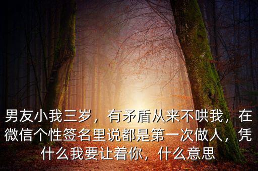 男友小我三歲，有矛盾從來不哄我，在微信個性簽名里說都是第一次做人，憑什么我要讓著你，什么意思
