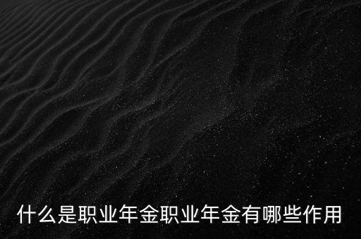 什么是職業年金職業年金有哪些作用