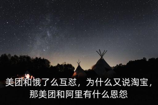 美團(tuán)和餓了么互懟，為什么又說(shuō)淘寶，那美團(tuán)和阿里有什么恩怨