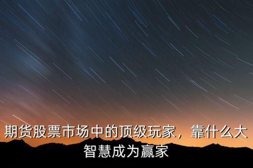 期貨股票市場中的頂級玩家，靠什么大智慧成為贏家