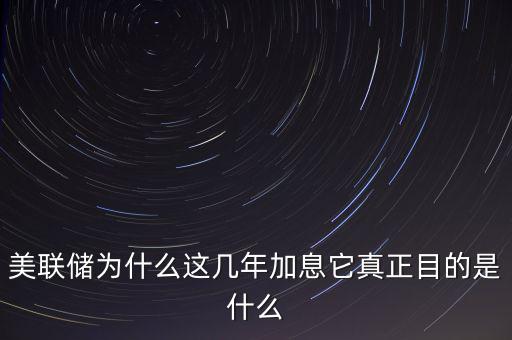 美聯儲加息需要什么條件,美聯儲為什么這幾年加息