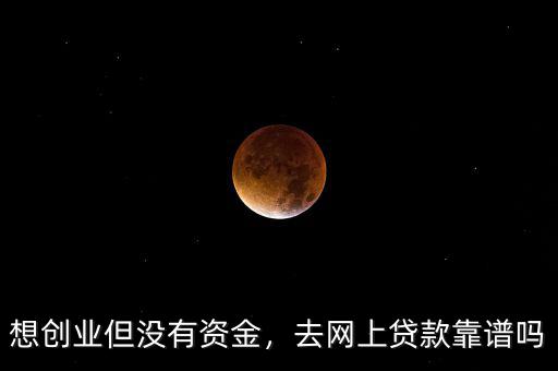想創業但沒有資金，去網上貸款靠譜嗎