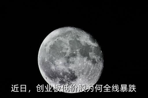 近日，創(chuàng)業(yè)板低價股為何全線暴跌