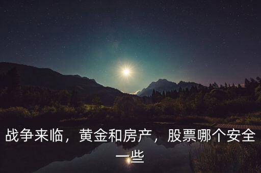戰爭來臨，黃金和房產，股票哪個安全一些