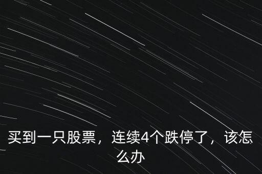 買到一只股票，連續(xù)4個跌停了，該怎么辦