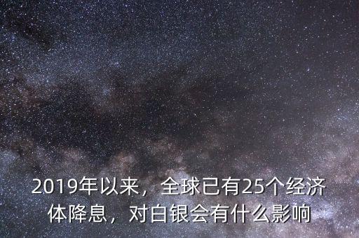 2019年以來(lái)，全球已有25個(gè)經(jīng)濟(jì)體降息，對(duì)白銀會(huì)有什么影響