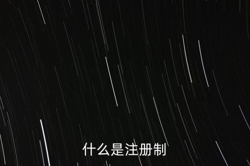 什么叫發行注冊制,什么是注冊制