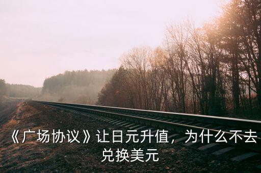 為什么日元最近升值了,《廣場協議》讓日元升值